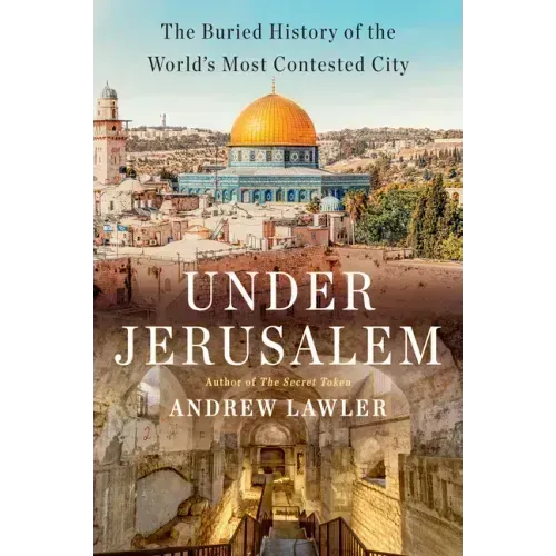 Under Jerusalem: The Buried History of the World's Most Contested City