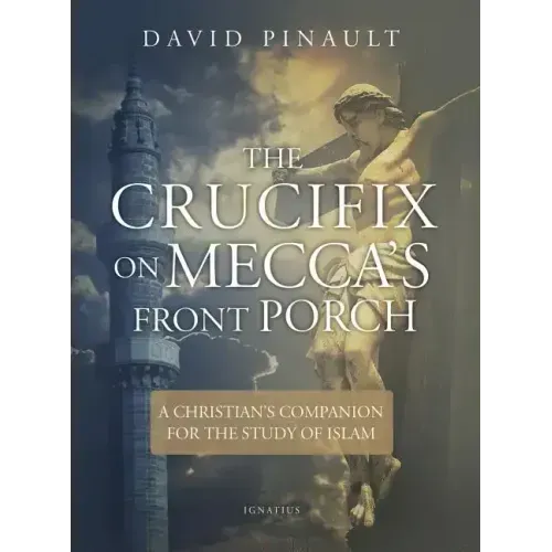 The Crucifix on Mecca's Front Porch: A Christian's Companion for the Study of Islam