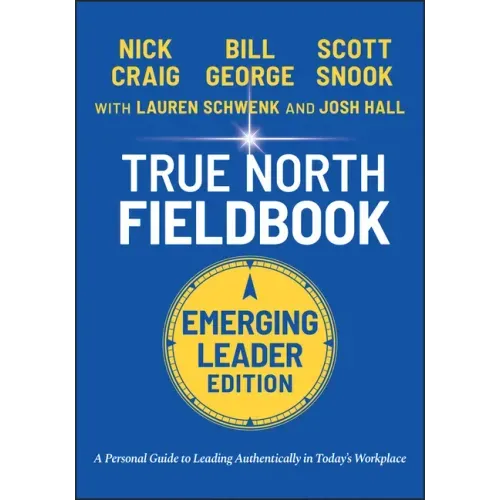 True North Fieldbook, Emerging Leader Edition: The Emerging Leader's Guide to Leading Authentically in Today's Workplace