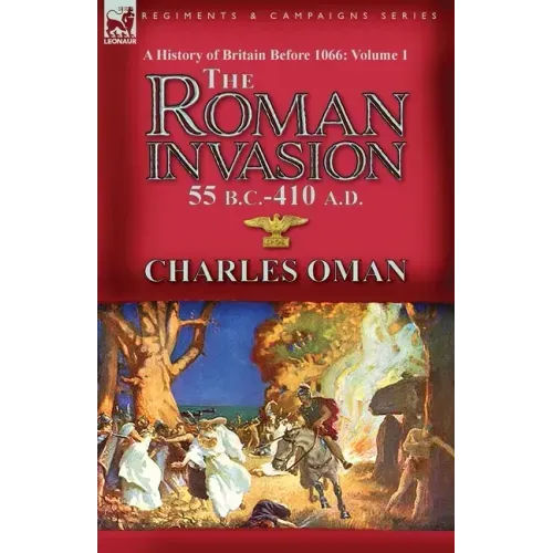 A History of Britain Before 1066-Volume 1: the Roman Invasion 55 B. C.-410 A. D.