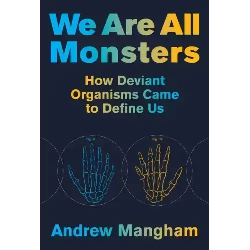 We Are All Monsters: How Deviant Organisms Came to Define Us