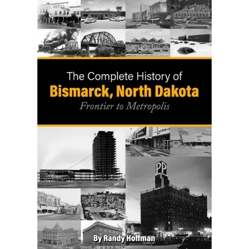 The Complete History of Bismarck, North Dakota: Frontier to Metropolis