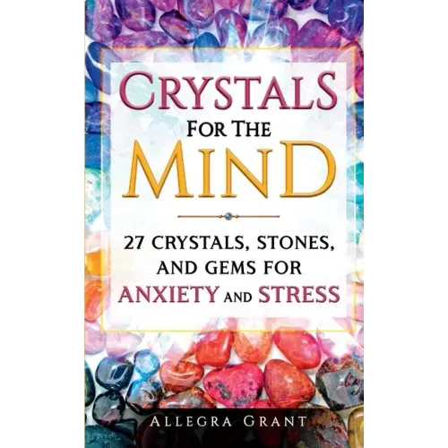 Crystals For The Mind: 27 Crystals, Stones, and Gems for Anxiety and Stress