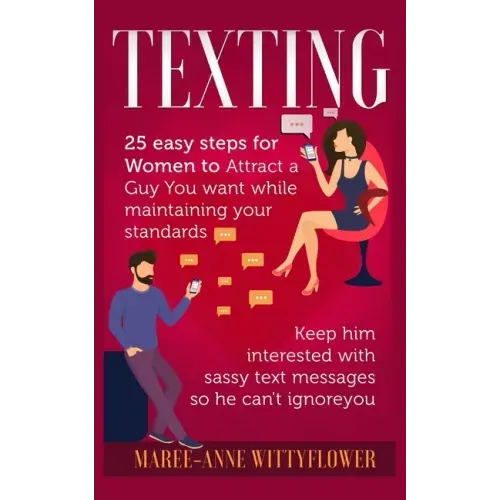 Texting: 25 easy steps for Women to attract a Guy You want while maintaining your standards, keep him interested with sassy tex