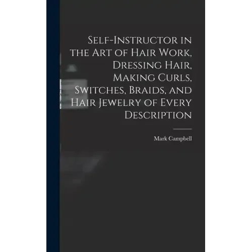 Self-instructor in the art of Hair Work, Dressing Hair, Making Curls, Switches, Braids, and Hair Jewelry of Every Description