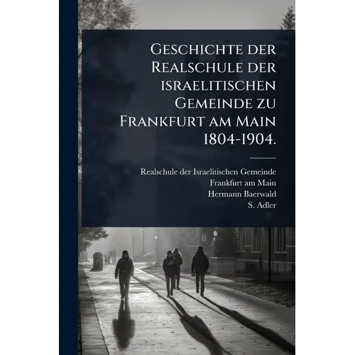 Geschichte der Realschule der israelitischen Gemeinde zu Frankfurt am Main 1804-1904.