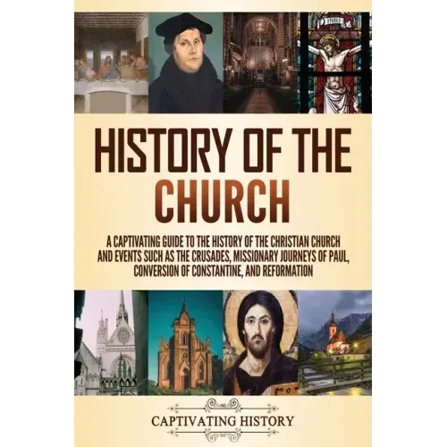 History of the Church: A Captivating Guide to the History of the Christian Church and Events Such as the Crusades, Missionary Journeys of Paul, Conver