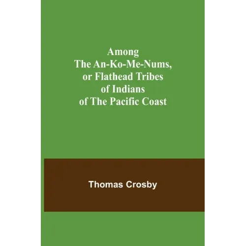 Among the An-ko-me-nums, or Flathead Tribes of Indians of the Pacific Coast