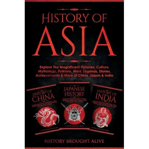 History of Asia: Explore The Magnificent Histories, Culture, Mythology, Folklore, Wars, Legends, Stories, Achievements & More of China,