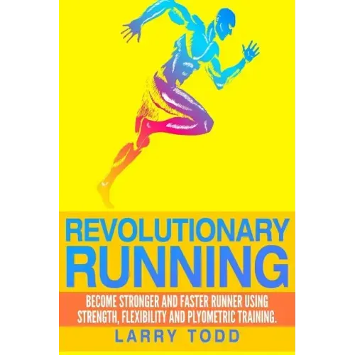 Revolutionary running: Become stronger and faster runner using strength, flexibility and plyometric training