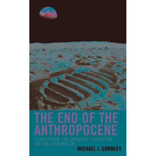 The End of the Anthropocene: Ecocriticism, the Universal Ecosystem, and the Astropocene