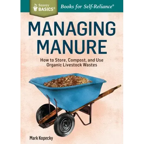 Managing Manure: How to Store, Compost, and Use Organic Livestock Wastes. A Storey BASICS(R) Title