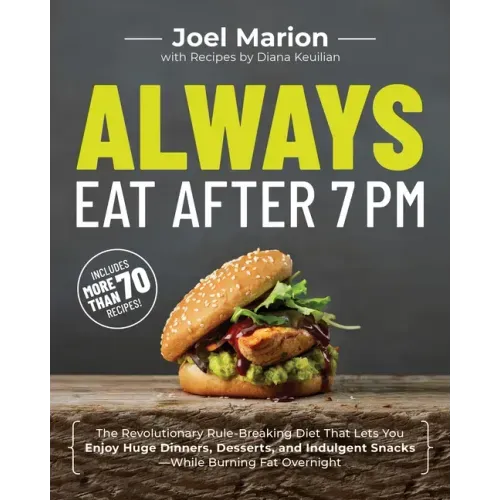 Always Eat After 7 PM: The Revolutionary Rule-Breaking Diet That Lets You Enjoy Huge Dinners, Desserts, and Indulgent Snacks#while Burning Fat Overnig