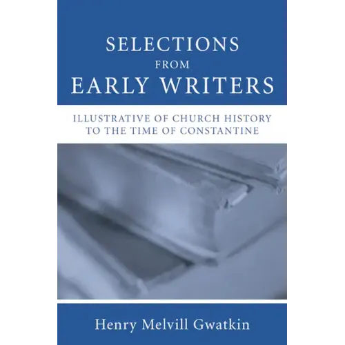 Selections from Early Writers Illustrative of Church History to the Time of Constantine