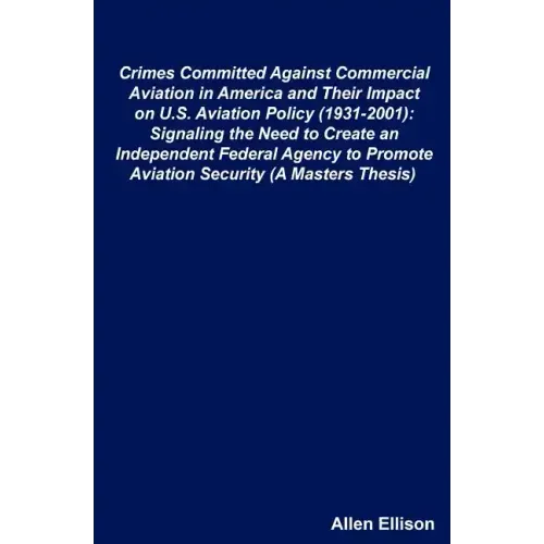 Crimes Committed Against Commercial Aviation in America and Their Impact on U.S. Aviation Policy (1931-2001): Signaling the Need to Create an Independ