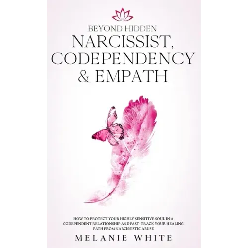 Beyond Hidden Narcissist, Codependency & Empath: How to Protect Your Highly Sensitive Soul in a Codependent Relationship and Fast-Track Your Healing P