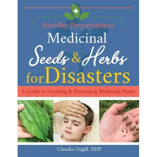Medicinal Seeds & Herbs for Disasters: A guide to growing and harvesting medicinal plants