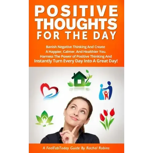 Positive Thoughts for the Day: Banish Negative Thinking and Create a Happier, Calmer, and Healthier You. Harness the Power of Positive Thinking and I