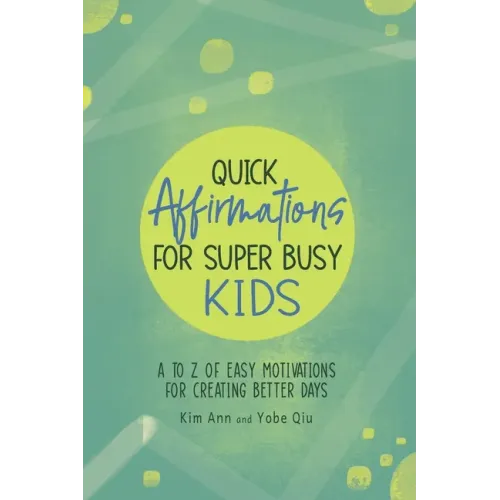 Quick Affirmations for Super Busy Kids: A to Z of Easy Motivations for Creating Better Days