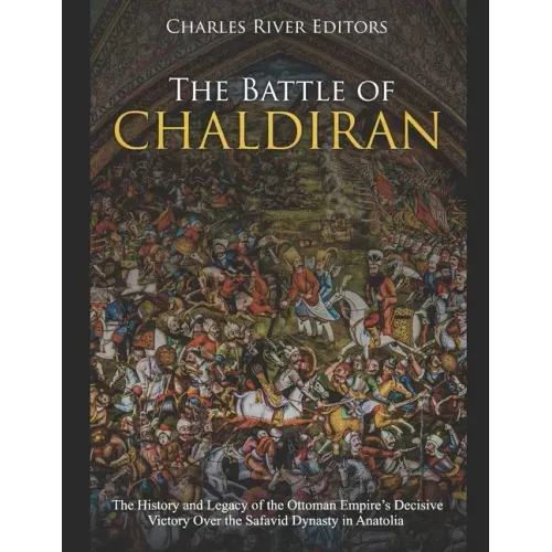 The Battle of Chaldiran: The History and Legacy of the Ottoman Empire's Decisive Victory Over the Safavid Dynasty in Anatolia