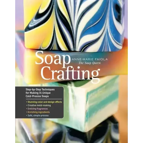 Soap Crafting: Step-By-Step Techniques for Making 31 Unique Cold-Process Soaps