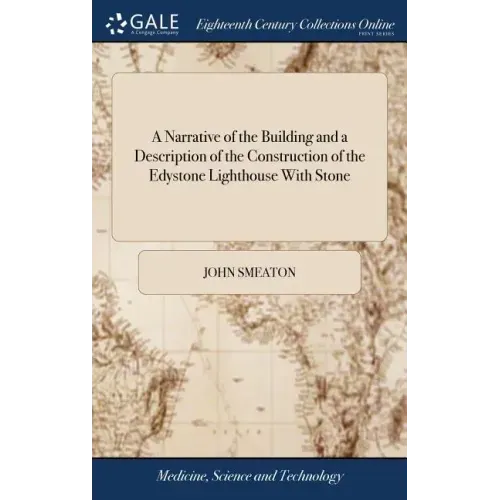 A Narrative of the Building and a Description of the Construction of the Edystone Lighthouse With Stone: To Which is Subjoined, an Appendix, Giving So