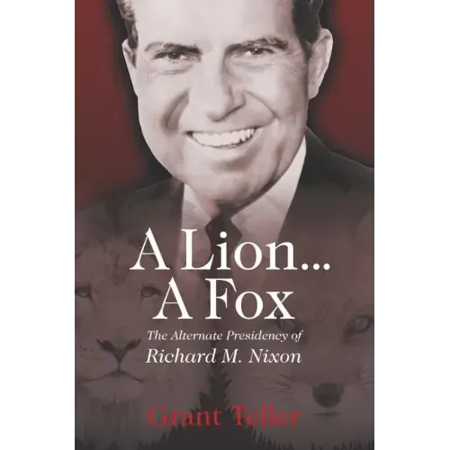 A Lion . . . A Fox: The Alternate Presidency of Richard M. Nixon
