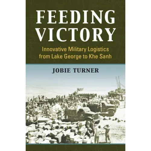 Feeding Victory: Innovative Military Logistics from Lake George to Khe Sanh