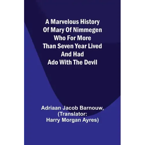 A marvelous history of Mary of Nimmegen; Who for more than seven year lived and had ado with the devil
