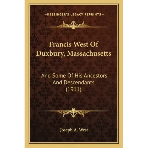 Francis West Of Duxbury, Massachusetts: And Some Of His Ancestors And Descendants (1911)