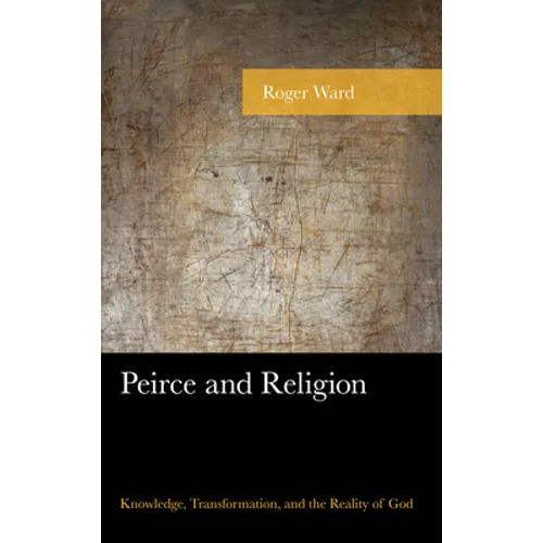 Peirce and Religion: Knowledge, Transformation, and the Reality of God
