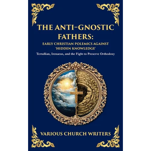The Anti‐Gnostic Fathers: Tertullian, Irenaeus, and the Fight to Preserve Orthodoxy (Deluxe Hardbound Edition)