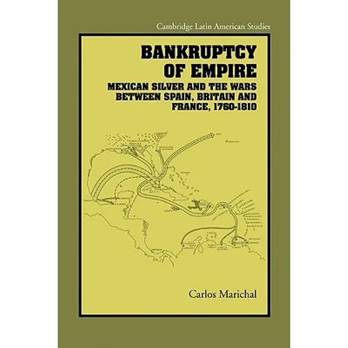 Bankruptcy of Empire: Mexican Silver and the Wars Between Spain, Britain and France, 1760 1810