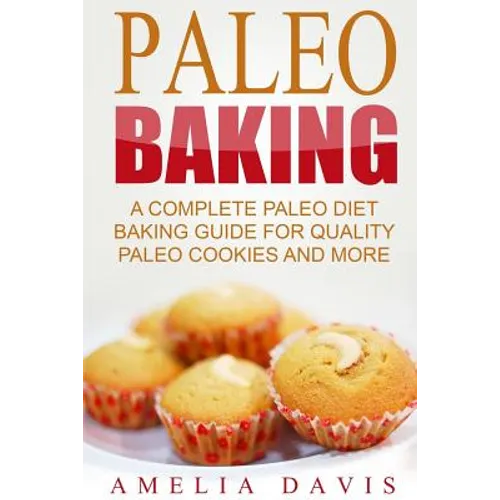 Paleo Baking: A Complete Paleo Diet Baking Guide For Quality Paleo Cookies And M