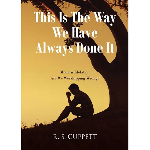 This Is The Way We Have Always Done It: Modern Idolatry: Are We Worshipping Wrong? - Paperback