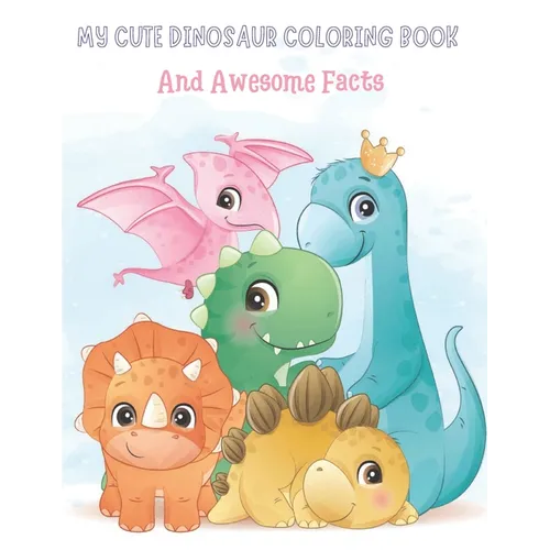 My Cute Dinosaur Coloring Book And Awesome Facts: Coloring Fun and Awesome Facts For Boys and Girls Ages 3-8 - Great Gift For Little Children
