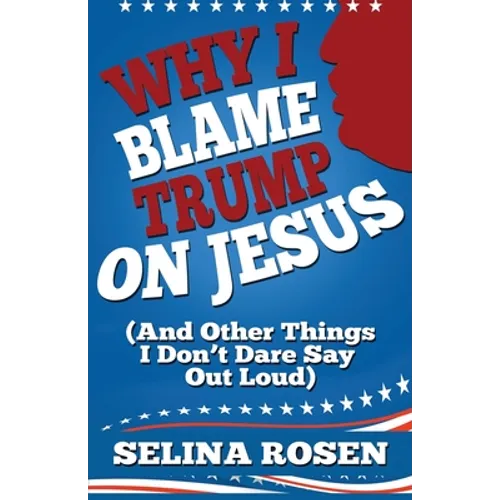 Why I Blame Trump on Jesus and Other Things I Don't Dare Say Out Loud