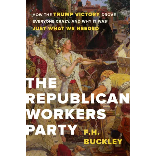 The Republican Workers Party: How the Trump Victory Drove Everyone Crazy, and Why It Was Just What We Needed