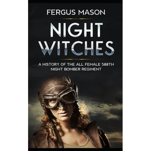 Night Witches: A History of the All Female 588th Night Bomber Regiment