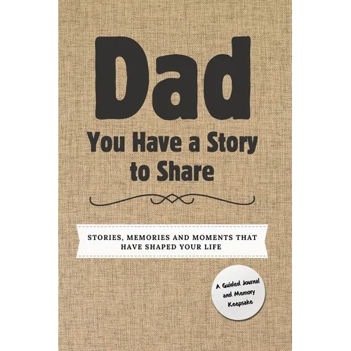 Dad, You Have a Story to Share: Stories, Memories and Moments That Have Shaped Your Life
