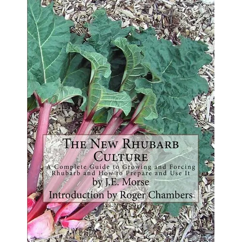 The New Rhubarb Culture: A Complete Guide to Growing and Forcing Rhubarb and How to Prepare and Use It