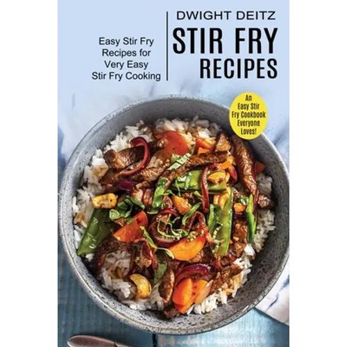 Stir Fry Recipes: Easy Stir Fry Recipes for Very Easy Stir Fry Cooking (An Easy Stir Fry Cookbook Everyone Loves!)