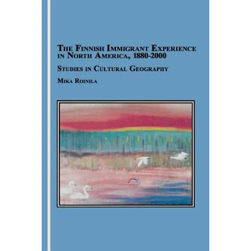 The Finnish Immigrant Experience in North America, 1880-2000: Studies in Cultural Geography