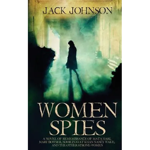 Women Spies: A Novel of Remembrance of Mata Hari, Mary Bowser, Noor Inayat Khan, Nancy Wake and other Strong Women of History
