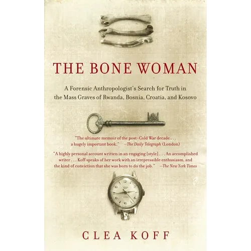 The Bone Woman: The Bone Woman: A Forensic Anthropologist's Search for Truth in the Mass Graves of Rwanda, Bosnia, Croatia, and Kosovo