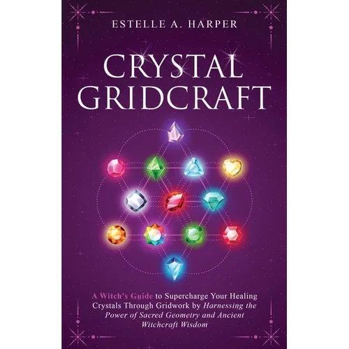 Crystal GridCraft: A Witch's Guide to Supercharge Your Healing Crystals Through Gridwork by Harnessing the Power of Sacred Geometry and A