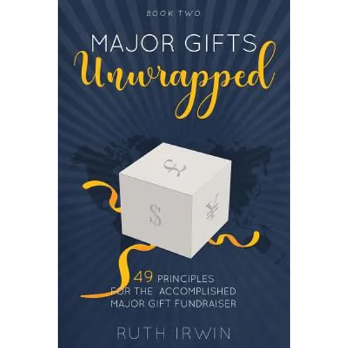 Major Gifts Unwrapped: 49 Principles for the Accomplished Major Gift Fundraiser