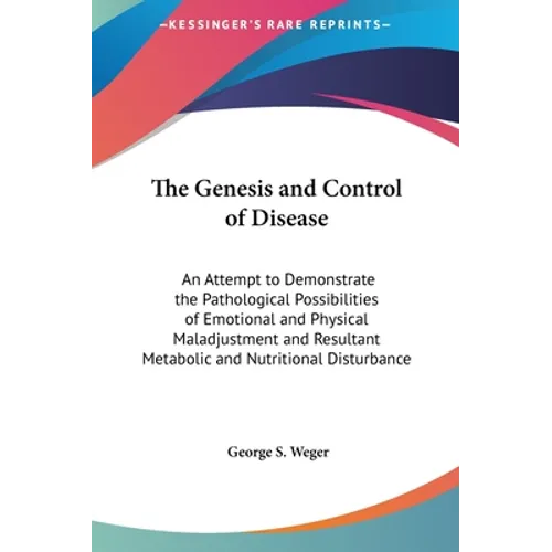 The Genesis and Control of Disease: An Attempt to Demonstrate the Pathological Possibilities of Emotional and Physical Maladjustment and Resultant Met