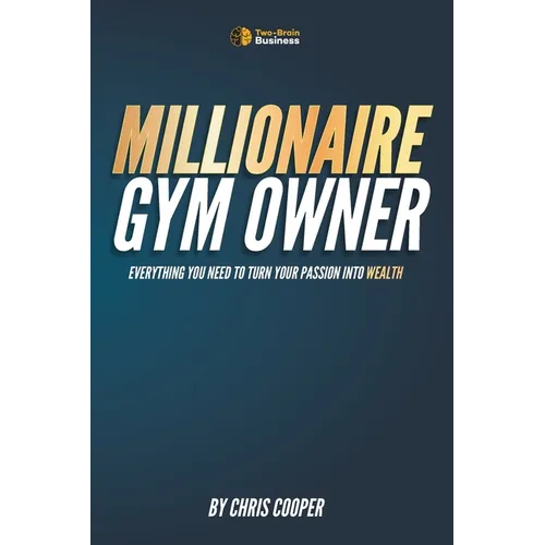 Millionaire Gym Owner: Everything you need to turn your passion into wealth