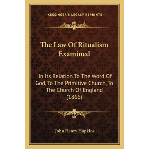 The Law Of Ritualism Examined: In Its Relation To The Word Of God, To The Primitive Church, To The Church Of England (1866)